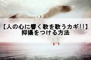 人の心に響く歌を歌うカギ 抑揚をつける方法 歌い手部