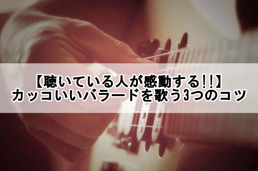 聴いている人が感動する カッコいいバラードを歌う3つのコツ 歌い手部