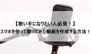 歌ってみた作り方 スマホ 歌ってみた作り方 スマホ