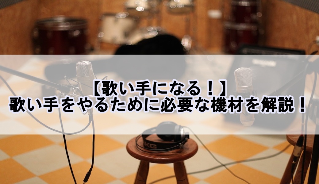 歌い手になる 歌い手をやるために必要な機材を解説 歌い手部