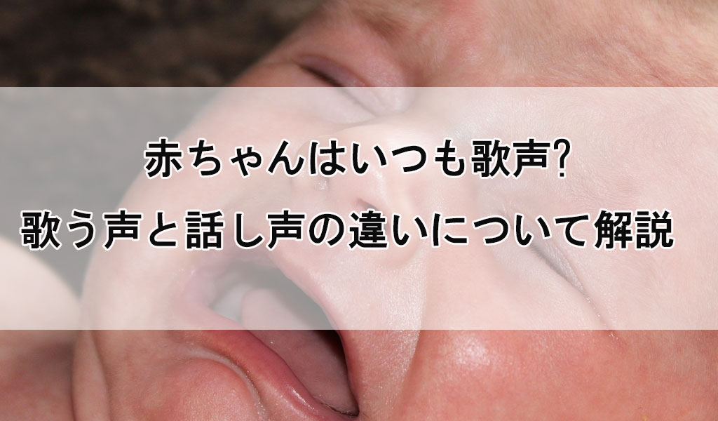 赤ちゃんはいつも歌声 歌う声と話し声の違いについて解説 歌い手部