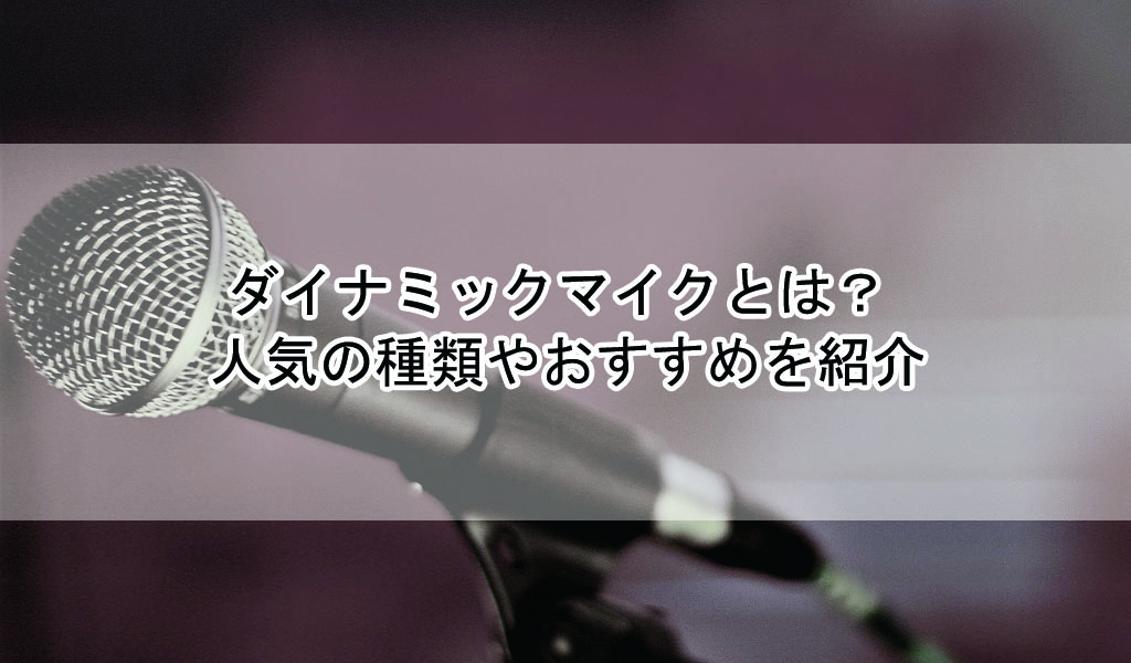 ダイナミックマイクとは 人気の種類やおすすめを紹介 歌い手部