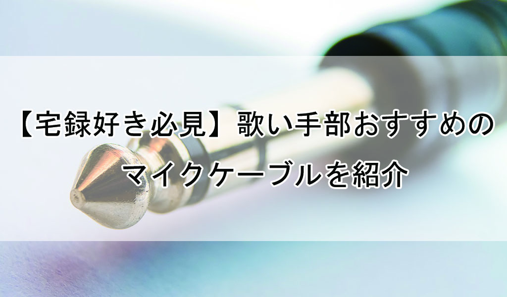 宅録好き必見 歌い手部おすすめのマイクケーブルを紹介 歌い手部