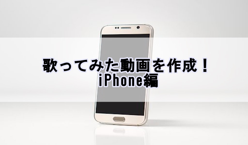 歌ってみた動画を作成 Iphone編 歌い手部