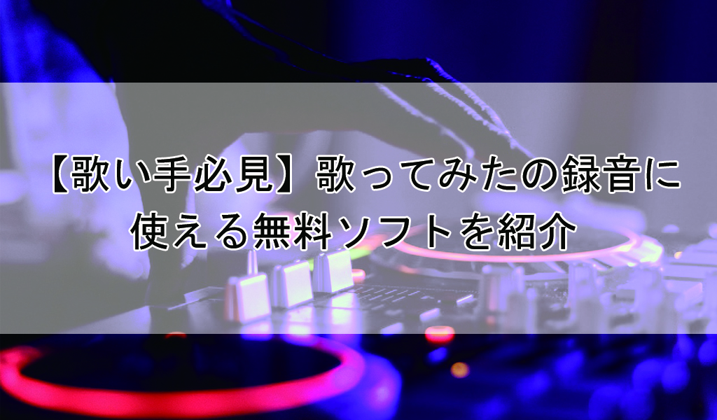 歌い手必見 歌ってみたの録音に使える無料ソフトを紹介 歌い手部