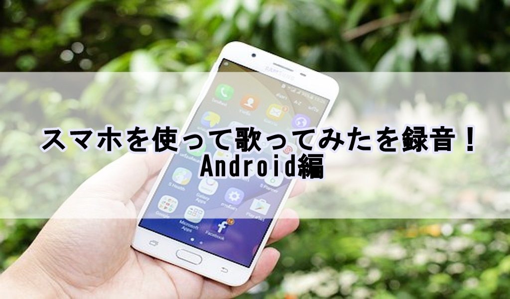 スマホを使って歌ってみたを録音 Android編 歌い手部