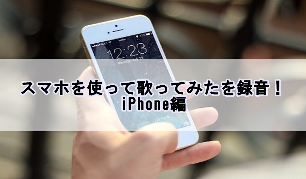 スマホを使って歌ってみたを録音 Iphone編 歌い手部