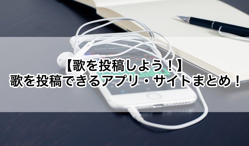 歌を投稿しよう 歌を投稿できるアプリ サイトまとめ 歌い手部