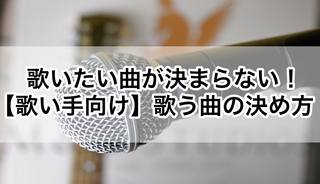 歌いたい曲が決まらない 歌い手向け 歌う曲の決め方 歌い手部