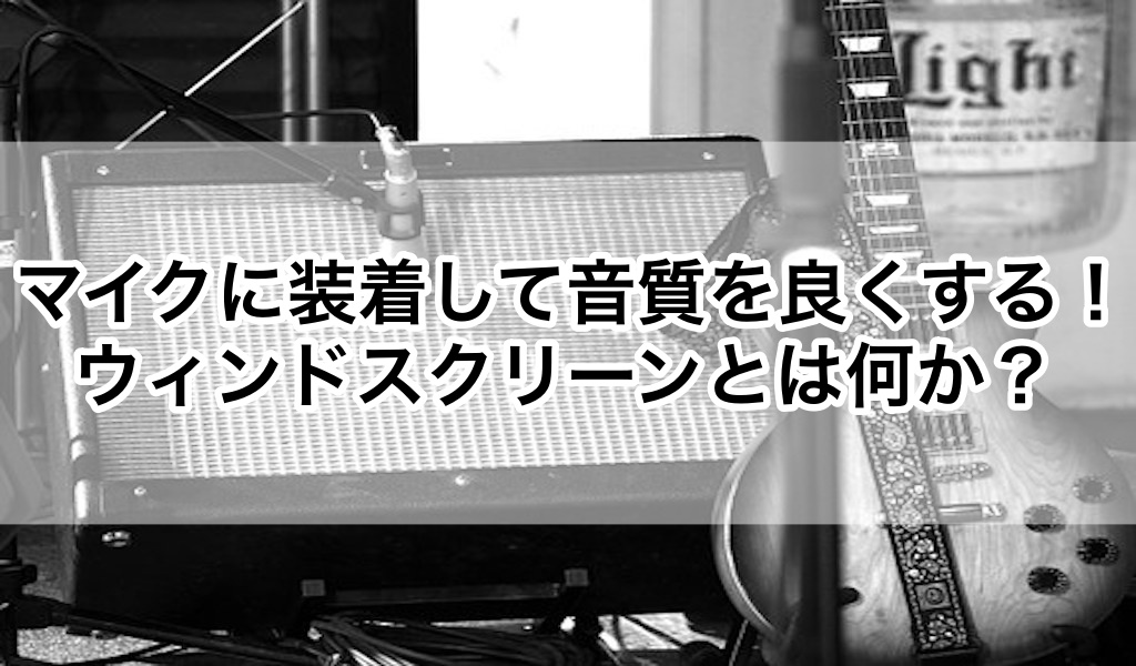 マイクに装着して音質を良くする ウィンドスクリーンとは何か 歌い手部