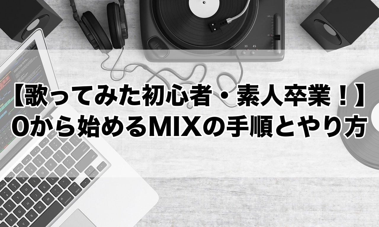 歌ってみた初心者 素人卒業 0から始めるmixの手順とやり方 歌い手部