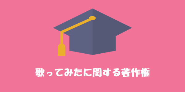 宇宙一わかりやすい 歌ってみたと著作権についてまとめてみた 歌い手部