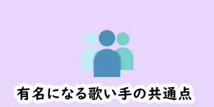 あなたは知ってる 有名になる歌い手には共通点があります 歌い手部