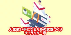 人気歌い手を目指すための武器作り キャラクター声で歌い手としてのキャラを濃くしよう 歌い手部