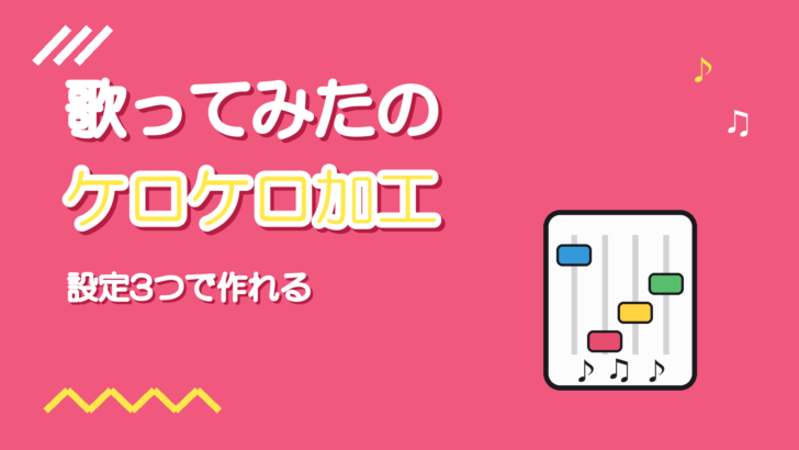 ケロケロボイスの作り方【歌ってみたで使う手順と設定のコツ】