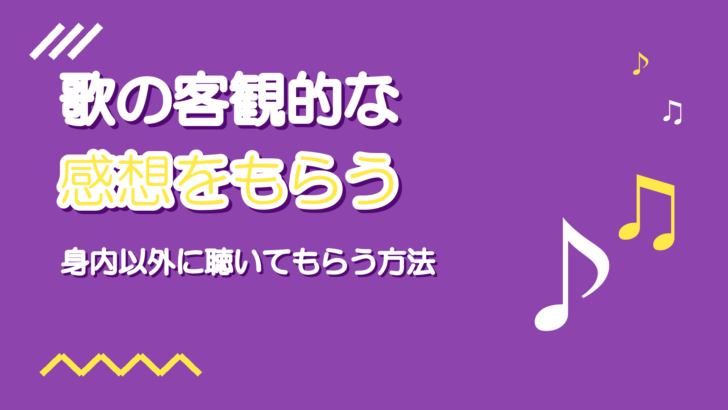 自分の歌の客観的な感想をもらう方法|身内以外に聴いてもらう