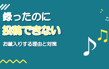 録ったのに投稿できない|歌ってみたがお蔵入りする理由と対策