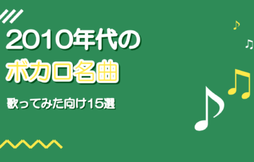 2010年代のボカロ名曲おすすめ15選【歌ってみた向け・年代別】
