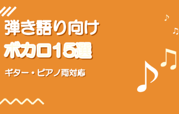 弾き語りしやすいボカロ曲おすすめ15選【ギター・ピアノ両対応】