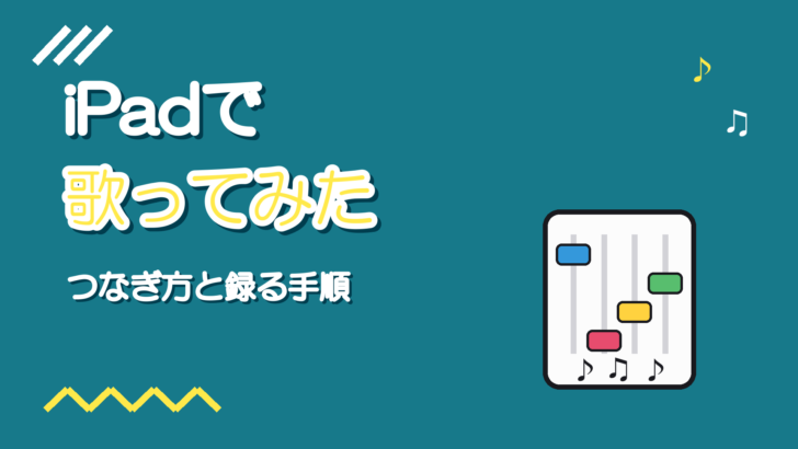 iPadで歌ってみたを録る方法｜マイクのつなぎ方とアプリの考え方