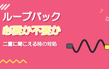 ループバック機能とは｜歌枠で必要な場面と二重に聞こえるときの対処