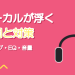 ボーカルがオケから浮く原因|リバーブ・EQ・音量でなじませる手順