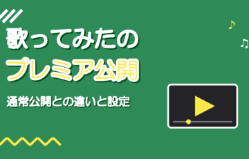 歌ってみたのプレミア公開のやり方｜通常公開との違いと向いている場面
